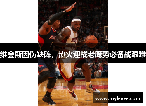 维金斯因伤缺阵，热火迎战老鹰势必备战艰难